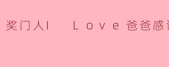 ### 奖门人I Love爸爸感谢祭:感恩父爱的盛宴